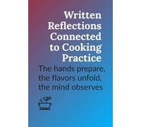 Written Reflections Connected to Cooking Practice: The hands prepare, the flavors unfold, the mind observes