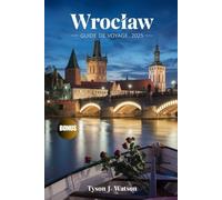 Wrocław Guide de voyage 2025: Découvrez des attractions incontournables, des trésors cachés, des secrets d'initiés, des conseils d'experts et des expériences inoubliables pour votre aventure