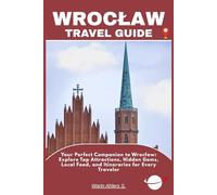 WROCŁAW TRAVEL GUIDE: Your Perfect Companion to Wrocław: Explore Top Attractions, Hidden Gems, Local Food, and Itineraries for Every Traveler