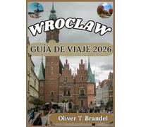 WROCLAW GUÍA DE VIAJE 2026: Una guía práctica para explorar el casco antiguo de Breslavia, su patrimonio cultural, los barrios ribereños y la vida cotidiana local.
