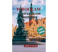 WROCLAW TRAVEL GUIDE 2025-2026: Explore Historic Sights, Local Food, Family Activities, and Practical Tips for Sightseeing, Day Trips, and City Adventures