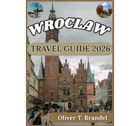WROCLAW TRAVEL GUIDE 2026: A Practical Handbook for Exploring Wroclaw’s Old Town, Cultural Heritage, Riverside Districts, and Everyday Local Life