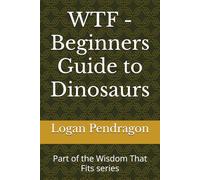 WTF - Beginners Guide to Dinosaurs: Part of the Wisdom That Fits series