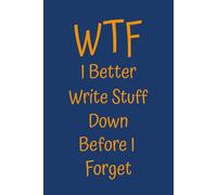 WTF I Better Write Stuff Down Before I Forget: A No Nonsense 120 Page Blank Lined Journal Notebook - An Amazing Gag Gift For Co-workers, Friends and Family