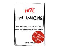 WTF, I'M AMAZING!: YOUR MORNING DOSE OF REALNESS FROM THE AFFIRMATION BOOK SERIES