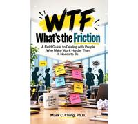 WTF: What's The Friction: A Field Guide to Dealing with People Who Make Work Harder Than It Needs to Be
