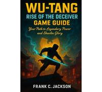 Wu-Tang: Rise of the Deceiver Game Guide: Your Path to Legendary Power and Shaolin Glory