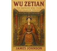 WU ZETIAN: The Empress Who Took the Dragon Throne