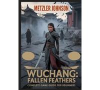 Wuchang: Fallen Feathers - Complete Game Guide for Beginners: Walkthrough with Tips & Tricks to Master Combat, Build Powerful Characters, Outsmart ... Secrets to Survive the Darkest Corners of Shu