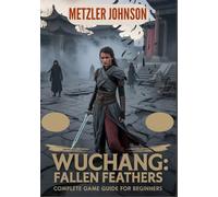Wuchang: Fallen Feathers - Complete Game Guide for Beginners: Walkthrough with Tips & Tricks to Master Combat, Build Powerful Characters, Outsmart ... Secrets to Survive the Darkest Corners of Shu