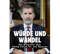 Würde und Wandel: Die Biografie über König Felipe VI. von Spanien. Komplett in Farbe