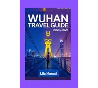 Wuhan Travel Guide 2025/2026: Explore Wuhan with Confidence: Culture, History, and Smart Travel Advice for a Memorable Trip