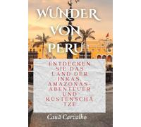 WUNDER VON PERU: Entdecken Sie das Land der Inkas, Amazonas-Abenteuer und Küstenschätze