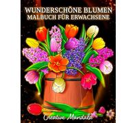 Wunderschöne Blumen: Ein Malbuch für Erwachsene mit Blumenmustern, Sträußen, Dekorationen und mehr!