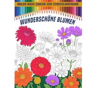 Wunderschöne Blumen Malen nach Zahlen: Ein entspannendes Ausmalerlebnis mit eleganten Blütenmotiven nach Zahlen, perfekt um Stress zu reduzieren, ... zu finden und kreative Ruhephasen zu genießen