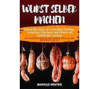Wurst selber machen: Das große Buch zur Wurstherstellung - Wursten, Räuchern und Pökeln mit natürlichen Zutaten - Die leckersten Rezepte für Schinken, Speck, Salami, Bratwürste und Co.!