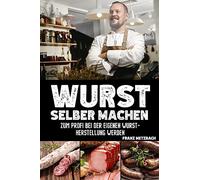 Wurst selber machen: Zum Profi bei der eigenen Wurstherstellung werden - Wie Sie ganz einfach und mit erstklassigen Tipps & Tricks Wursten, Räuchern und Pökeln mit BONUS