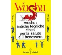 Wushu. Antiche tecniche cinesi per la salute e il benessere