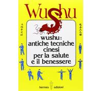 Wushu. Antiche tecniche cinesi per la salute e il benessere