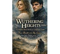 Wuthering Heights (2026): A Complete Movie Review & Companion Guide: From Brontë to the Big Screen Cast, Story, Themes, and the Making of a Gothic Classic