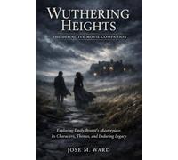 Wuthering Heights: The Definitive Movie Companion: Exploring Emily Brontë’s Masterpiece, Its Characters, Themes, and Enduring Legacy