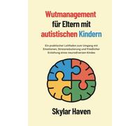 Wutmanagement für Eltern mit autistischen Kindern: Ein praktischer Leitfaden zum Umgang mit Emotionen, Stressreduzierung und friedlicher Erziehung eines neurodiversen Kindes