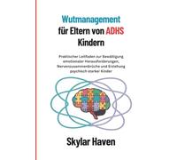 Wutmanagement für Eltern von ADHS Kindern: Praktischer Leitfaden zur Bewältigung emotionaler Herausforderungen, Nervenzusammenbrüche und Erziehung psychisch starker Kinder