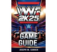 WWE 2K25 GAME GUIDE: Crush the Competition, Unleash Devastating Moves, and Conquer Every Mode