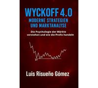 Wyckoff 4.0: Moderne Strategien und Marktanalyse: Die Psychologie der Märkte verstehen und wie die Profis handeln
