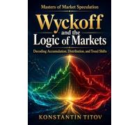 Wyckoff and the Logic of Markets: Decoding Accumulation, Distribution, and Trend Shifts: 1