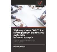 Wykorzystanie COBIT 5 w strategicznym planowaniu systemów informatycznych: Studium przypadku z nigeryjskiej branży farmaceutycznej