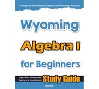 Wyoming Algebra I for Beginners: High School Standardized Testing and Home School Study Guide