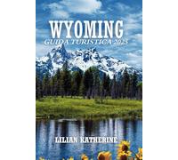 WYOMING GUIDA DI VIAGGIO 2025: La tua avventura completa attraverso la natura, la cultura e il cuore dell'Occidente