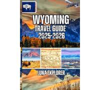 Wyoming Travel Guide 2025-2026: Plan Your Perfect Adventure- Everything You Need to Experience Genuine Wilderness and Authentic Frontier Culture Like a True Explorer