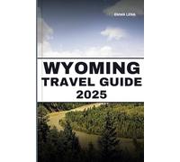 WYOMING TRAVEL GUIDE 2025: Discover Yellowstone Wonders, Cowboy Culture, Vast Landscapes, and Insider Tips for an Unforgettable American West Experience.