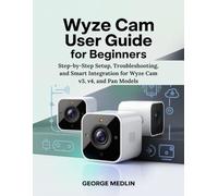 WYZE CAM USER GUIDE FOR BEGINNERS: Step-by-Step Setup, Troubleshooting, and Smart Integration for Wyze Cam v3, v4, and Pan Models