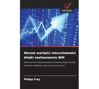 Wzrost warto¿ci nieruchomo¿ci dzi¿ki zastosowaniu BIM: Wzrost warto¿ci dzi¿ki zastosowaniu nowej technologii Building Information Modeling w cyklu ¿ycia nieruchomo¿ci