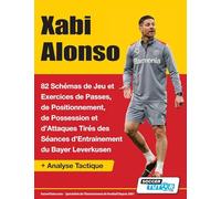 Xabi Alonso - 82 Schémas de Jeu et Exercices de Passes, de Positionnement, de Possession et d'Attaques Tirés des Séances d'Entrainement du Bayer Leverkusen