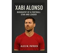 XABI ALONSO: Biography Of A Football Star And Leader