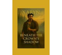 Xaryn - Beneath The Crowns Shadow: Book 1 of The Shattered Crown Chronicles