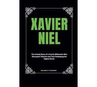 Xavier Niel: The Untold Story of a French Billionaire Who Disrupted Telecom and Tech Reshaping the Digital World.