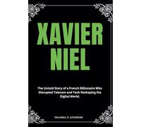Xavier Niel: The Untold Story of a French Billionaire Who Disrupted Telecom and Tech Reshaping the Digital World.