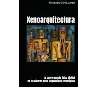 Xenoarquitectura: La convergencia físico-digital en los albores de la singularidad tecnológica.