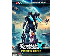 Xenoblade Chronicles X Definitive Edition: The Most Complete and Updated Guide with Tips, Tricks, Walkthrough, and Strategies to Become a Pro Player