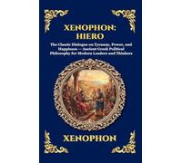 Xenophon: Hiero: The Classic Dialogue on Tyranny, Power, and Happiness - Ancient Greek Political Philosophy for Modern Leaders and Thinkers: 306