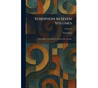 Xenophon in Seven Volumes: Memorabilia. Oeconomicus. Symposium. Apology