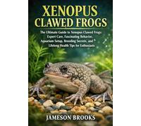 XENOPUS CLAWED FROGS: The Ultimate Guide to Xenopus Clawed Frogs: Expert Care, Fascinating Behavior, Aquarium Setup, Breeding Secrets, and Lifelong Health Tips for Enthusiasts