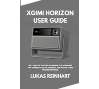 Xgimi Horizon User Guide: The Complete Illustrated Manual for Beginners and Seniors to Set Up, Optimize, and Master Every Feature with Ease