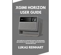 Xgimi Horizon User Guide: The Complete Illustrated Manual for Beginners and Seniors to Set Up, Optimize, and Master Every Feature with Ease