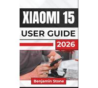 XIAOMI 15 USER GUIDE 2026: Setting Up, Navigating Features, Improving Performance, Capturing Better Photos, And Keeping Your Device Secure And Running Smoothly Every Day